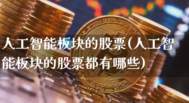 人工智能板块的股票(人工智能板块的股票都有哪些)_https://www.czytfl.com_期货_第1张