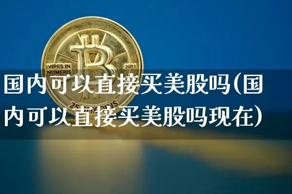 国内可以直接买美股吗(国内可以直接买美股吗现在)_https://www.czytfl.com_期货价格_第1张