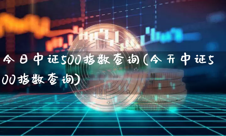 今日中证500指数查询(今天中证500指数查询)_https://www.czytfl.com_期货走势_第1张