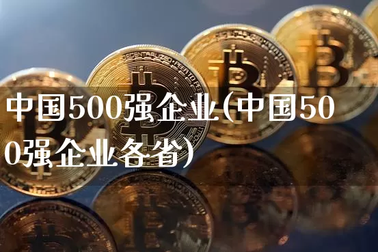 中国500强企业(中国500强企业各省)_https://www.czytfl.com_期货价格_第1张