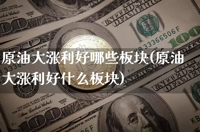 原油大涨利好哪些板块(原油大涨利好什么板块)_https://www.czytfl.com_期货价格_第1张