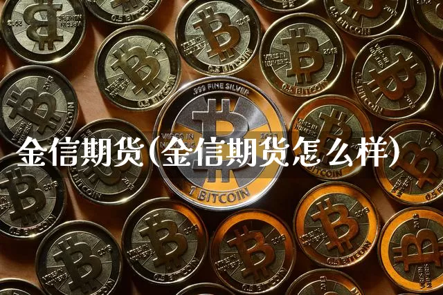 金信期货(金信期货怎么样)_https://www.czytfl.com_期货行情_第1张