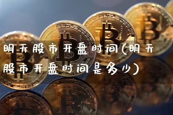 明天股市开盘时间(明天股市开盘时间是多少)_https://www.czytfl.com_期货行情_第1张
