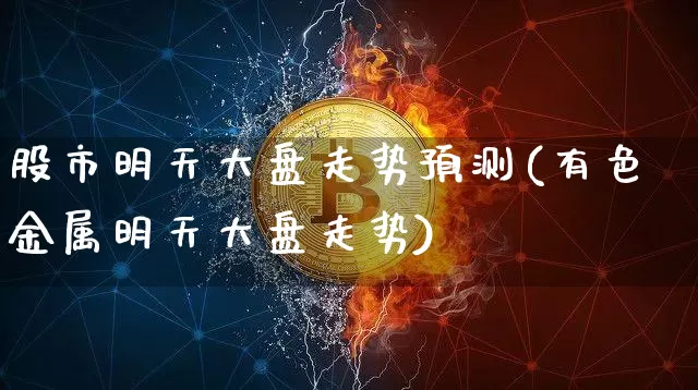 股市明天大盘走势预测(有色金属明天大盘走势)_https://www.czytfl.com_期货行情_第1张