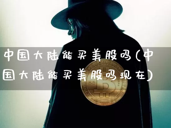 中国大陆能买美股吗(中国大陆能买美股吗现在)_https://www.czytfl.com_期货价格_第1张
