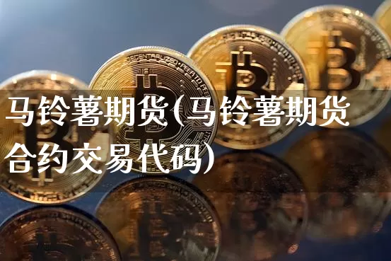 马铃薯期货(马铃薯期货合约交易代码)_https://www.czytfl.com_期货行情_第1张