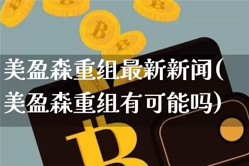 美盈森重组最新新闻(美盈森重组有可能吗)_https://www.czytfl.com_期货_第1张
