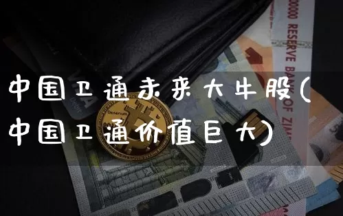 中国卫通未来大牛股(中国卫通价值巨大)_https://www.czytfl.com_期货行情_第1张