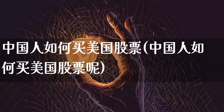 中国人如何买美国股票(中国人如何买美国股票呢)_https://www.czytfl.com_期货_第1张