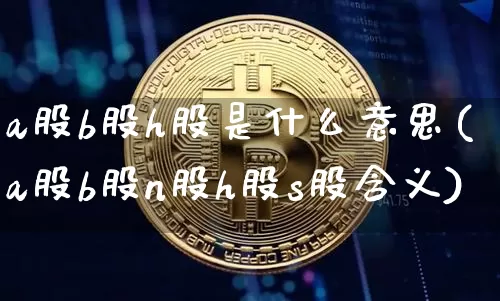 a股b股h股是什么意思(a股b股n股h股s股含义)_https://www.czytfl.com_期货_第1张