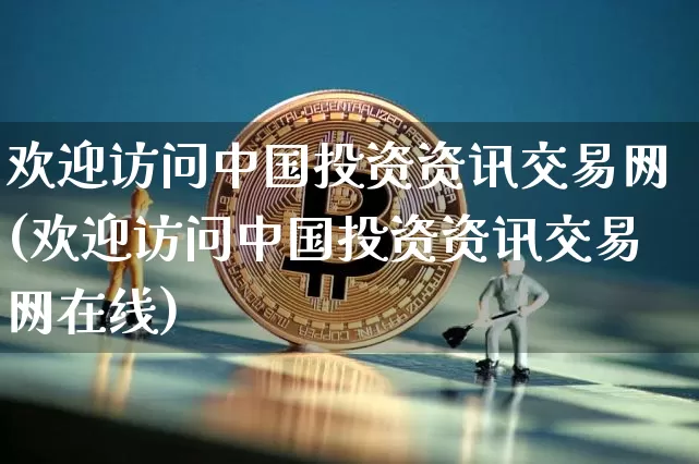 欢迎访问中国投资资讯交易网(欢迎访问中国投资资讯交易网在线)_https://www.czytfl.com_期货走势_第1张