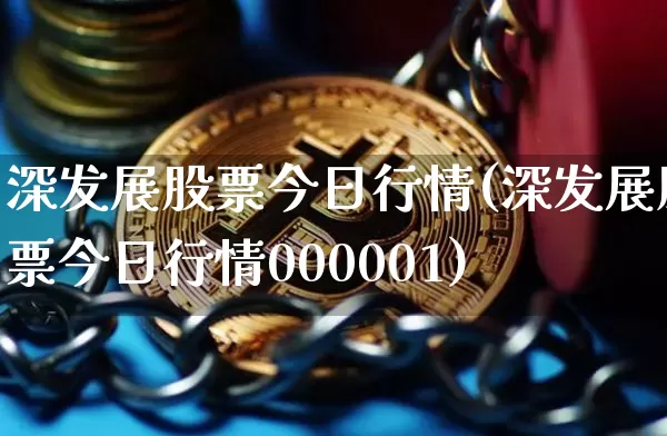 深发展股票今日行情(深发展股票今日行情000001)_https://www.czytfl.com_期货走势_第1张