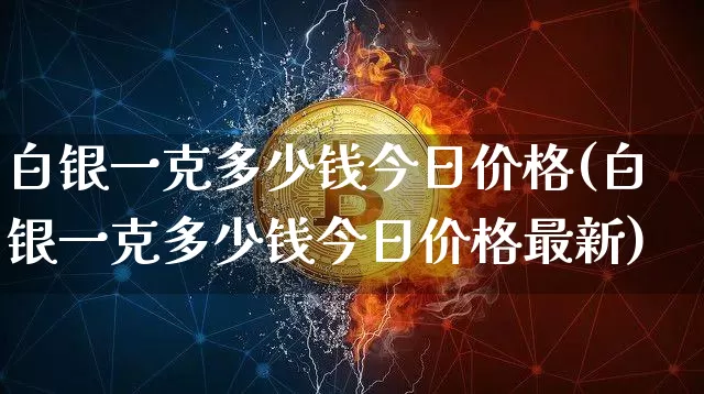 白银一克多少钱今日价格(白银一克多少钱今日价格最新)_https://www.czytfl.com_期货行情_第1张