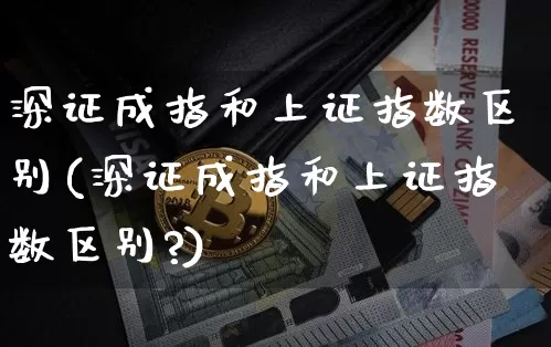 深证成指和上证指数区别(深证成指和上证指数区别?)_https://www.czytfl.com_期货走势_第1张