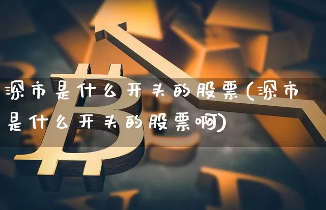 深市是什么开头的股票(深市是什么开头的股票啊)_https://www.czytfl.com_期货价格_第1张