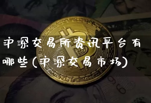 沪深交易所资讯平台有哪些(沪深交易市场)_https://www.czytfl.com_期货价格_第1张