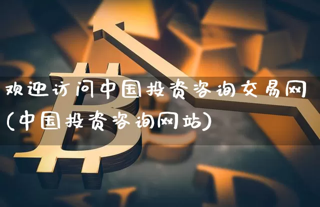 欢迎访问中国投资咨询交易网(中国投资咨询网站)_https://www.czytfl.com_期货价格_第1张
