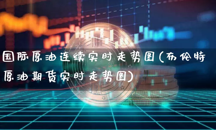 国际原油连续实时走势图(布伦特原油期货实时走势图)_https://www.czytfl.com_期货价格_第1张