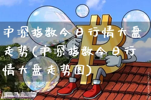 沪深指数今日行情大盘走势(沪深指数今日行情大盘走势图)_https://www.czytfl.com_期货行情_第1张