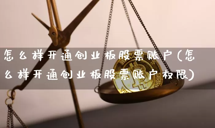 怎么样开通创业板股票账户(怎么样开通创业板股票账户权限)_https://www.czytfl.com_期货_第1张