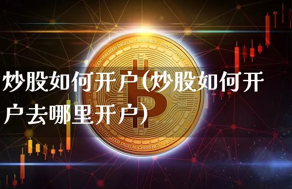炒股如何开户(炒股如何开户去哪里开户)_https://www.czytfl.com_期货_第1张