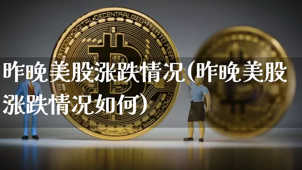 昨晚美股涨跌情况(昨晚美股涨跌情况如何)_https://www.czytfl.com_期货行情_第1张
