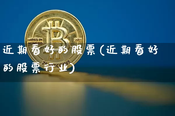 近期看好的股票(近期看好的股票行业)_https://www.czytfl.com_期货走势_第1张
