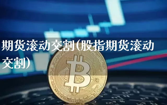 期货滚动交割(股指期货滚动交割)_https://www.czytfl.com_期货走势_第1张