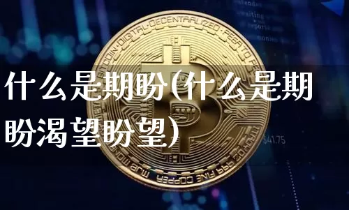 什么是期盼(什么是期盼渴望盼望)_https://www.czytfl.com_期货价格_第1张