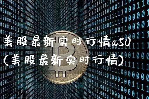 美股最新实时行情a50(美股最新实时行情)_https://www.czytfl.com_期货价格_第1张