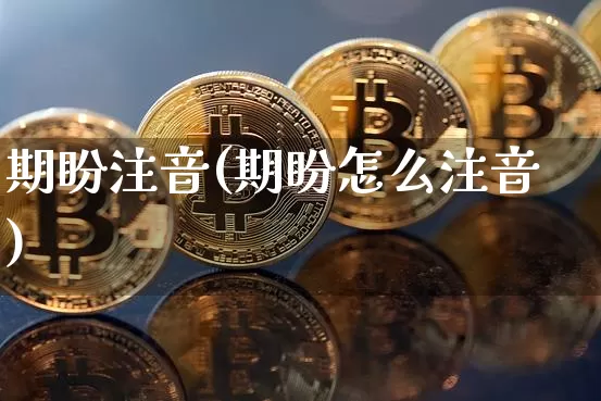 期盼注音(期盼怎么注音)_https://www.czytfl.com_期货行情_第1张