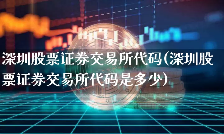 深圳股票证券交易所代码(深圳股票证券交易所代码是多少)_https://www.czytfl.com_期货走势_第1张