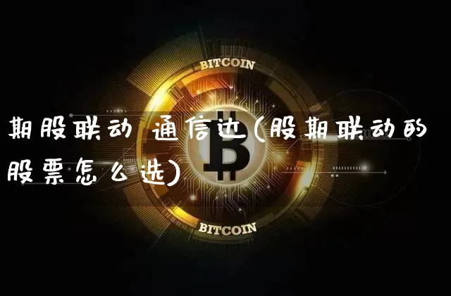 期股联动 通信达(股期联动的股票怎么选)_https://www.czytfl.com_期货_第1张