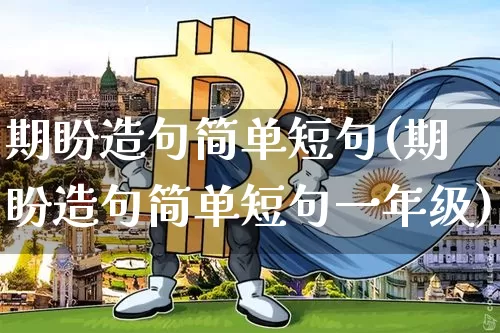 期盼造句简单短句(期盼造句简单短句一年级)_https://www.czytfl.com_期货走势_第1张