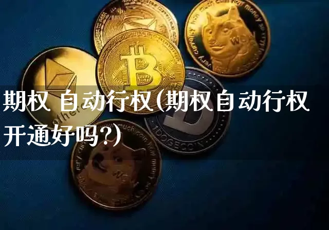 期权 自动行权(期权自动行权开通好吗?)_https://www.czytfl.com_期货走势_第1张