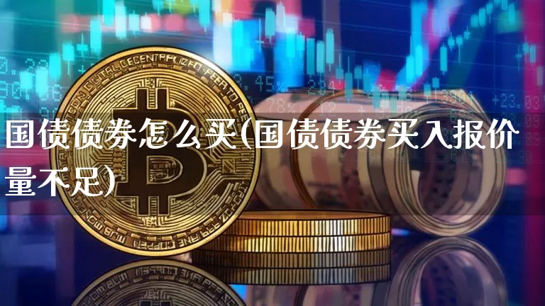 国债债券怎么买(国债债券买入报价量不足)_https://www.czytfl.com_期货走势_第1张