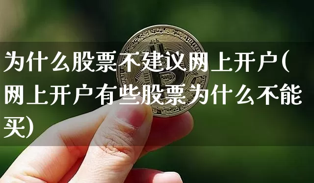 为什么股票不建议网上开户(网上开户有些股票为什么不能买)_https://www.czytfl.com_期货走势_第1张