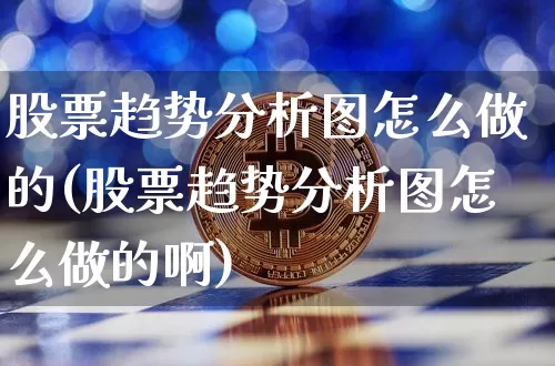 股票趋势分析图怎么做的(股票趋势分析图怎么做的啊)_https://www.czytfl.com_期货_第1张