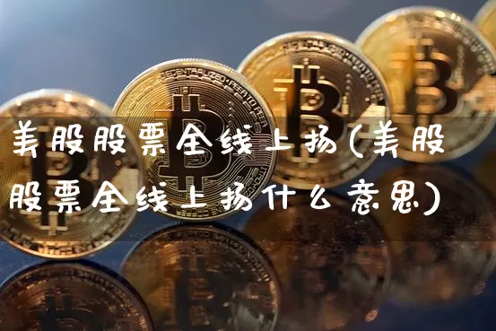 美股股票全线上扬(美股股票全线上扬什么意思)_https://www.czytfl.com_期货走势_第1张