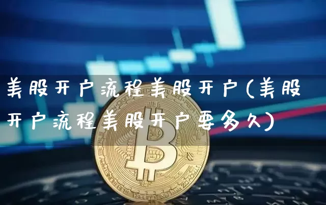 美股开户流程美股开户(美股开户流程美股开户要多久)_https://www.czytfl.com_期货_第1张