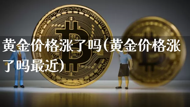 黄金价格涨了吗(黄金价格涨了吗最近)_https://www.czytfl.com_期货行情_第1张