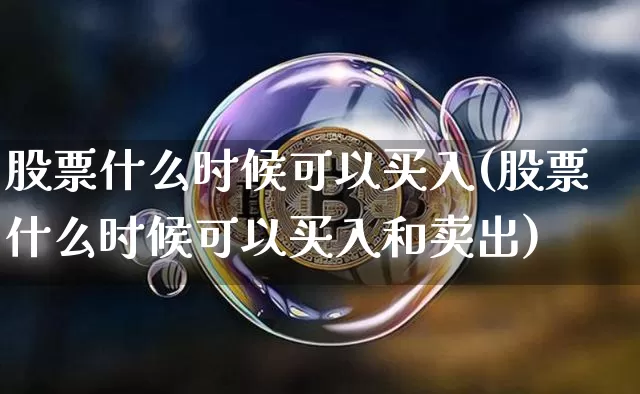 股票什么时候可以买入(股票什么时候可以买入和卖出)_https://www.czytfl.com_期货行情_第1张