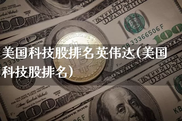 美国科技股排名英伟达(美国科技股排名)_https://www.czytfl.com_期货走势_第1张