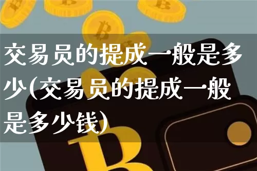 交易员的提成一般是多少(交易员的提成一般是多少钱)_https://www.czytfl.com_期货价格_第1张