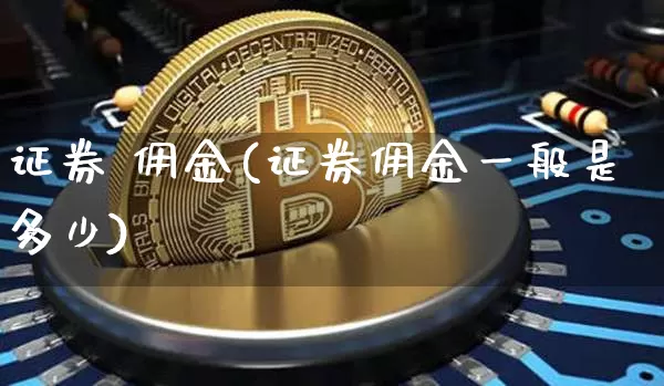 证券 佣金(证券佣金一般是多少)_https://www.czytfl.com_期货行情_第1张