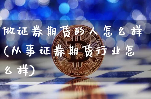 做证券期货的人怎么样(从事证券期货行业怎么样)_https://www.czytfl.com_期货走势_第1张