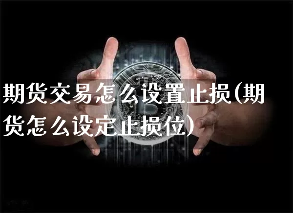 期货交易怎么设置止损(期货怎么设定止损位)_https://www.czytfl.com_期货行情_第1张
