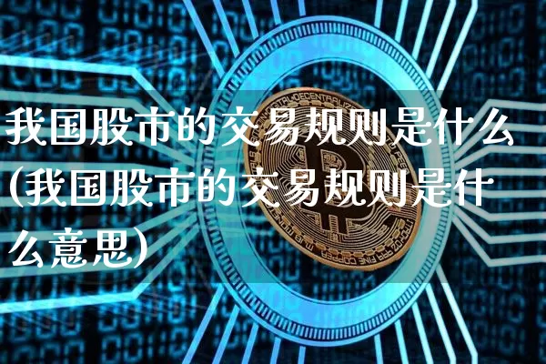 我国股市的交易规则是什么(我国股市的交易规则是什么意思)_https://www.czytfl.com_期货走势_第1张