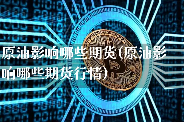 原油影响哪些期货(原油影响哪些期货行情)_https://www.czytfl.com_期货行情_第1张