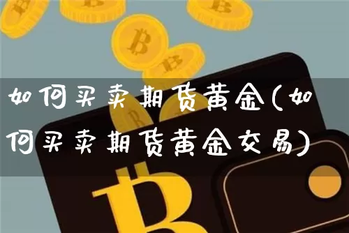 如何买卖期货黄金(如何买卖期货黄金交易)_https://www.czytfl.com_期货行情_第1张